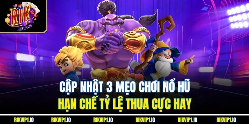 Cập nhật 3 mẹo chơi nổ hũ hạn chế tỷ lệ thua cực hay 