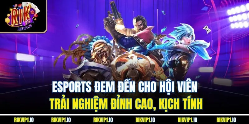 Esports đem đến cho hội viên trải nghiệm đỉnh cao, kịch tính