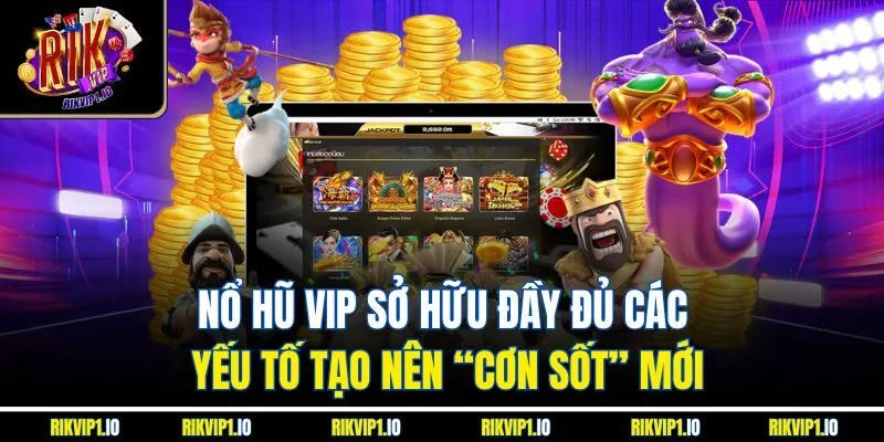 Nổ hũ Vip sở hữu đầy đủ các yếu tố tạo nên “cơn sốt” mới